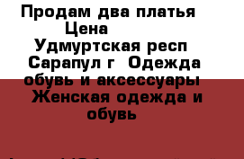 Продам два платья. › Цена ­ 1 000 - Удмуртская респ., Сарапул г. Одежда, обувь и аксессуары » Женская одежда и обувь   